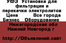 УФЭ-1Установка для фильтрации и перекачки электролитов › Цена ­ 111 - Все города Бизнес » Оборудование   . Нижегородская обл.,Нижний Новгород г.